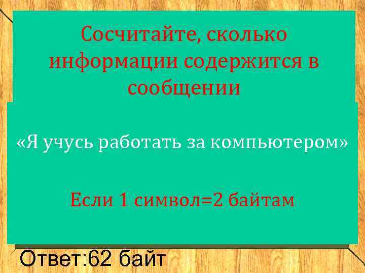 Сосчитайте, сколько информации содержится в сообщении «Я учусь работать за компьютером» Если 1 символ=2