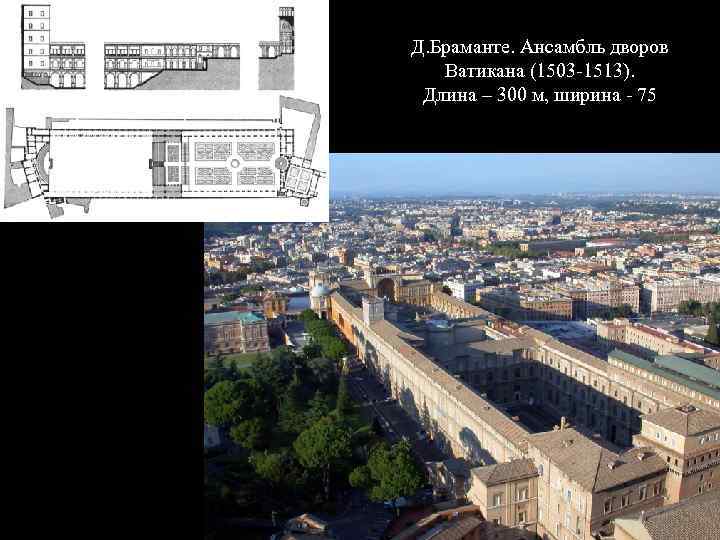 Д. Браманте. Ансамбль дворов Ватикана (1503 -1513). Длина – 300 м, ширина - 75