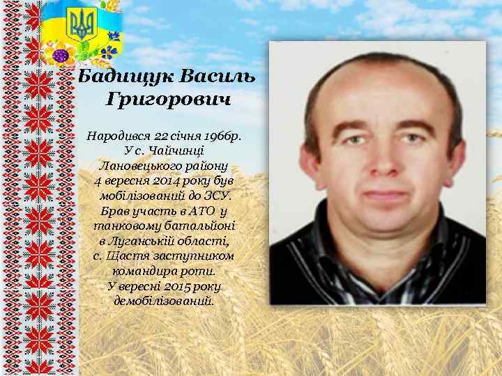 Бадищук Василь Григорович Народився 22 січня 1966 р. У с. Чайчинці Лановецького району 4