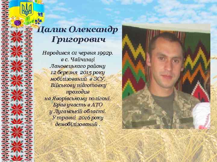 Цалик Олександр Григорович Народився 01 червня 1992 р. в с. Чайчинці Лановецького району 12