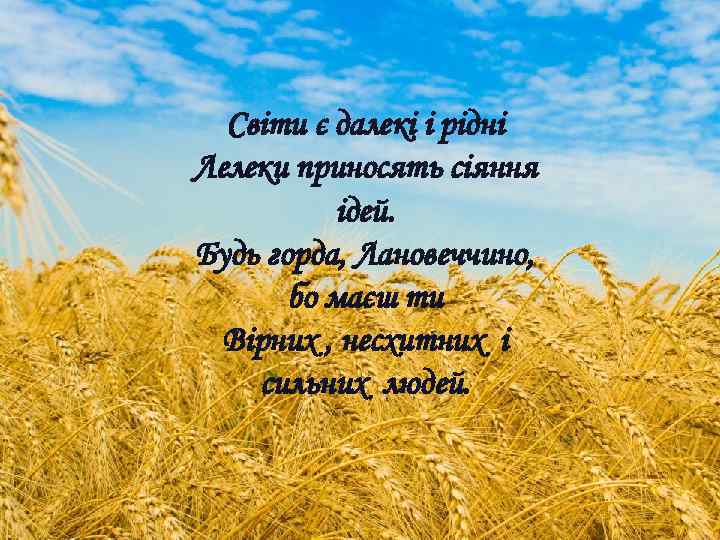 Світи є далекі і рідні Лелеки приносять сіяння ідей. Будь горда, Лановеччино, бо маєш