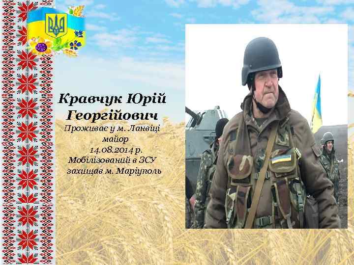 Кравчук Юрій Георгійович Проживає у м. Ланвіці майор 14. 08. 2014 р. Мобілізований в