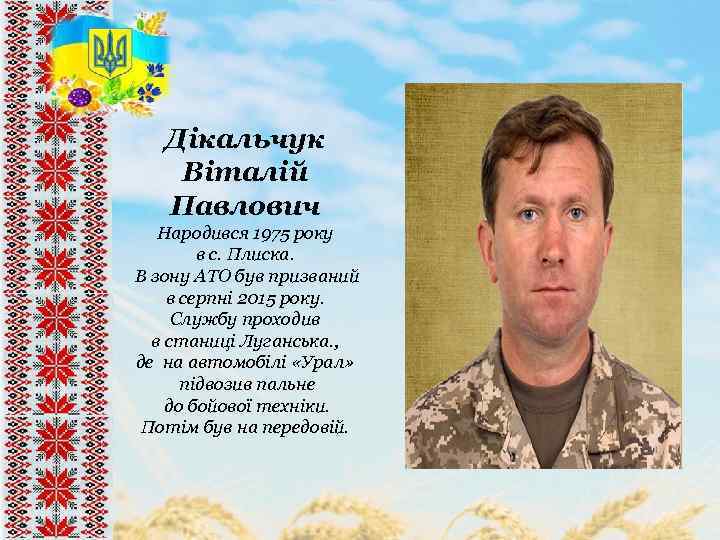 Дікальчук Віталій Павлович Народився 1975 року в с. Плиска. В зону АТО був призваний