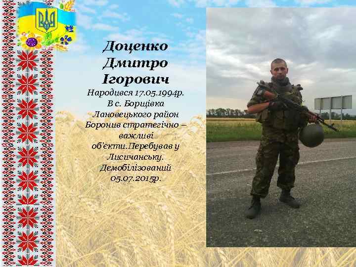 Доценко Дмитро Ігорович Народився 17. 05. 1994 р. В с. Борщівка Лановецького район Боронив