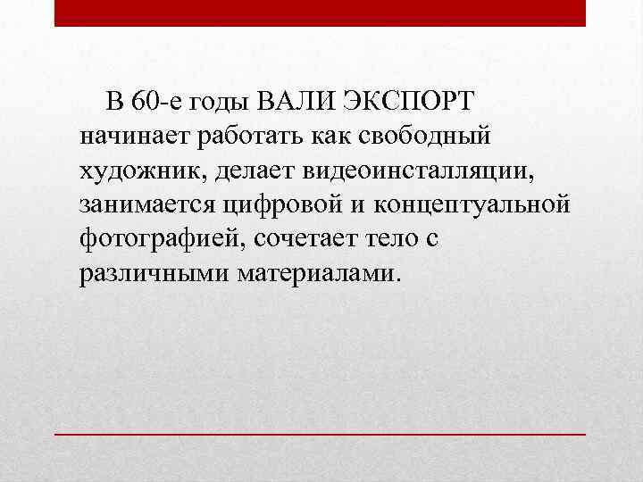 В 60 -е годы ВАЛИ ЭКСПОРТ начинает работать как свободный художник, делает видеоинсталляции, занимается