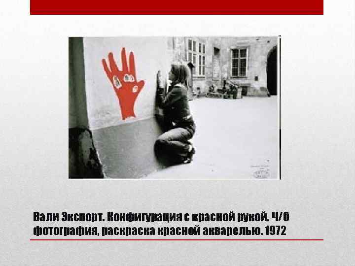 Вали Экспорт. Конфигурация с красной рукой. Ч/б фотография, раска красной акварелью. 1972 