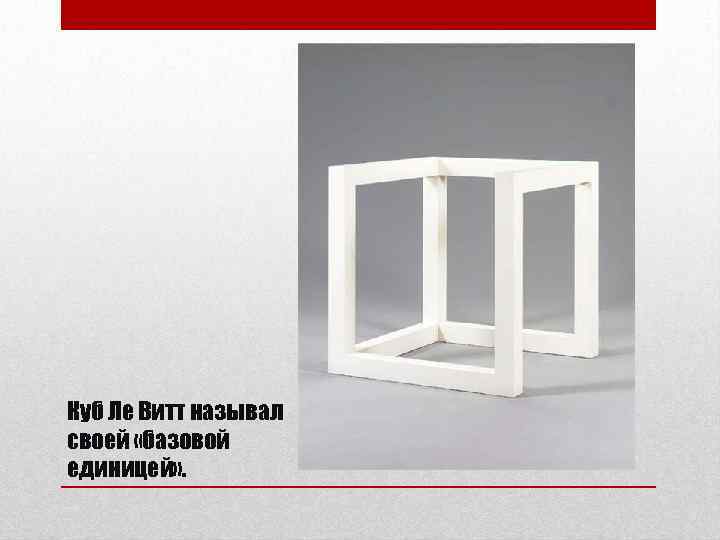 Куб Ле Витт называл своей «базовой единицей» . 