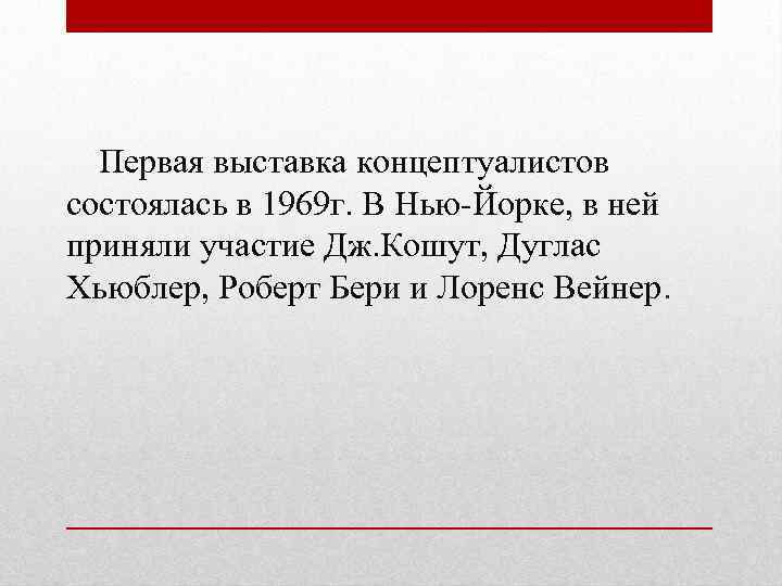 Первая выставка концептуалистов состоялась в 1969 г. В Нью-Йорке, в ней приняли участие Дж.