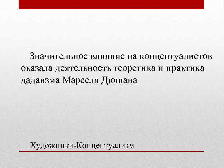 Значительное влияние на концептуалистов оказала деятельность теоретика и практика дадаизма Марселя Дюшана Художники-Концептуализм 