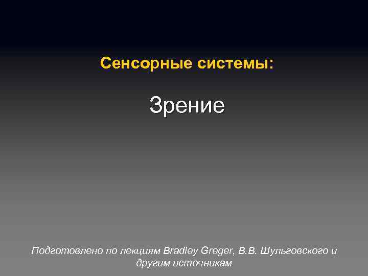 Сенсорные системы: Зрение Подготовлено по лекциям Bradley Greger, В. В. Шульговского и другим источникам