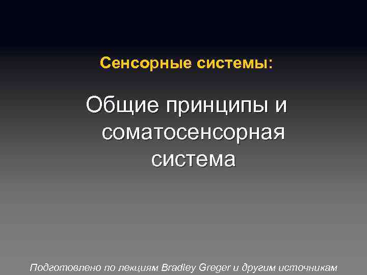 Сенсорные системы: Общие принципы и соматосенсорная система Подготовлено по лекциям Bradley Greger и другим