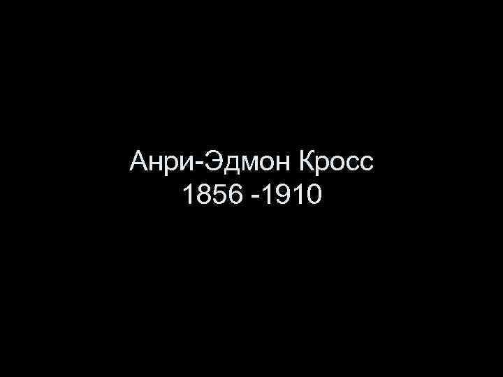 Анри-Эдмон Кросс 1856 -1910 