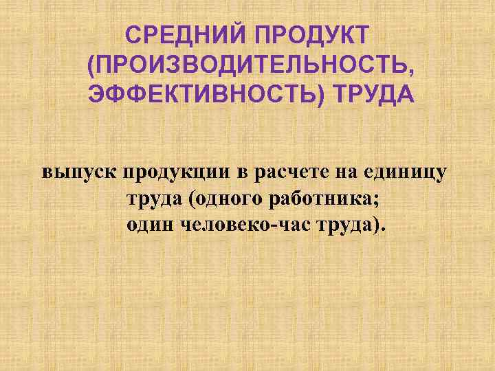 СРЕДНИЙ ПРОДУКТ (ПРОИЗВОДИТЕЛЬНОСТЬ, ЭФФЕКТИВНОСТЬ) ТРУДА выпуск продукции в расчете на единицу труда (одного работника;