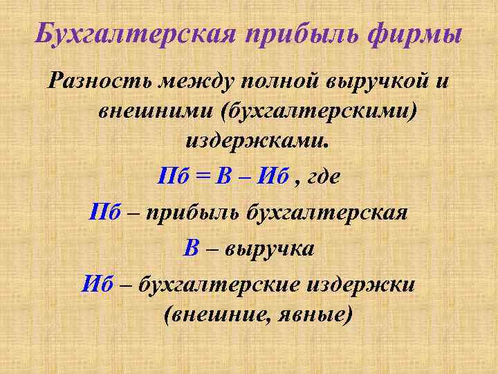 Бухгалтерская прибыль фирмы Разность между полной выручкой и внешними (бухгалтерскими) издержками. Пб = В