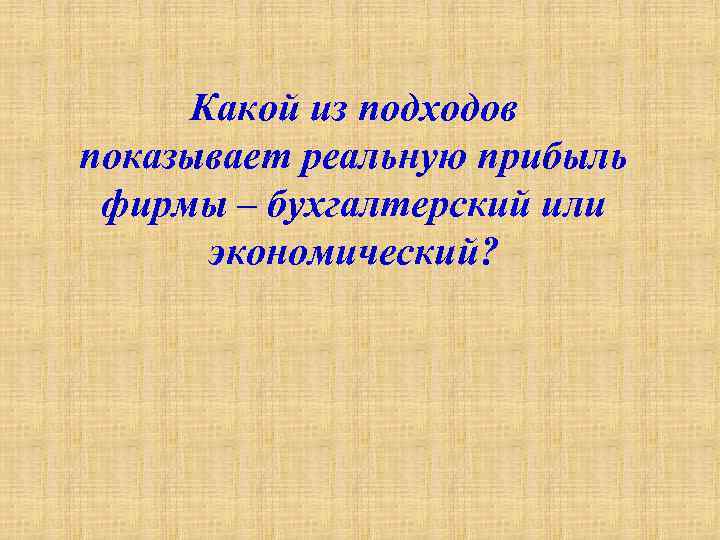 Какой из подходов показывает реальную прибыль фирмы – бухгалтерский или экономический? 