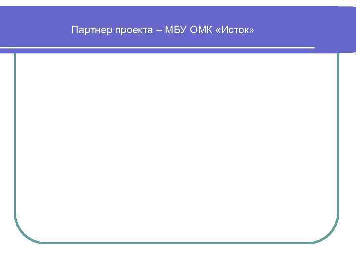 Партнер проекта – МБУ ОМК «Исток» 