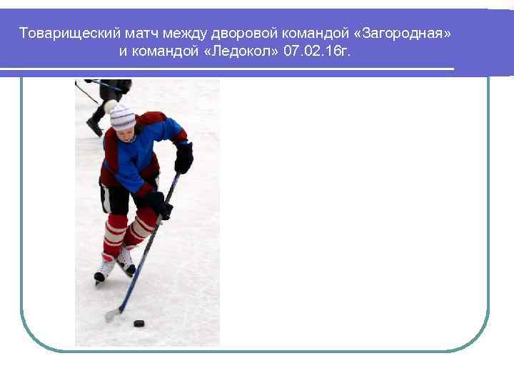 Товарищеский матч между дворовой командой «Загородная» и командой «Ледокол» 07. 02. 16 г. 