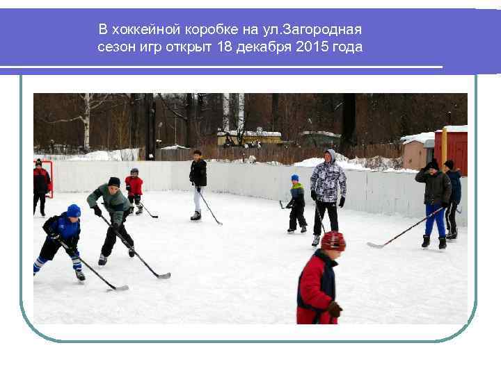 В хоккейной коробке на ул. Загородная сезон игр открыт 18 декабря 2015 года 