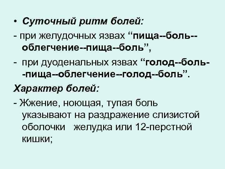  • Суточный ритм болей: при желудочных язвах “пища--боль-облегчение--пища--боль”, при дуоденальных язвах “голод--боль-пища--облегчение--голод--боль”. Характер