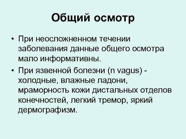 Общий осмотр • При неосложненном течении заболевания данные общего осмотра мало информативны. • При