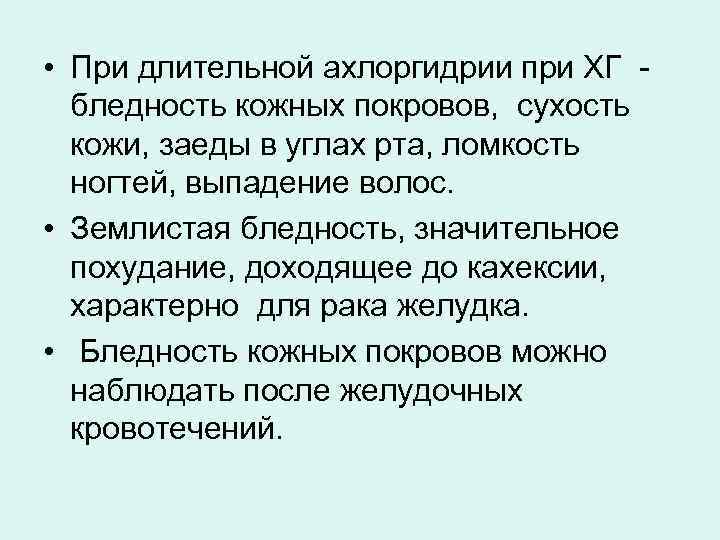  • При длительной ахлоргидрии при ХГ бледность кожных покровов, сухость кожи, заеды в