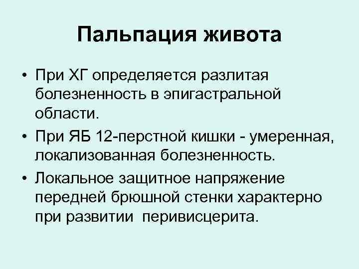 Пальпация живота • При ХГ определяется разлитая болезненность в эпигастральной области. • При ЯБ