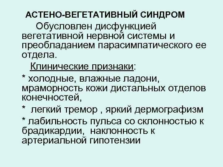 АСТЕНО-ВЕГЕТАТИВНЫЙ СИНДРОМ Обусловлен дисфункцией вегетативной нервной системы и преобладанием парасимпатического ее отдела. Клинические признаки: