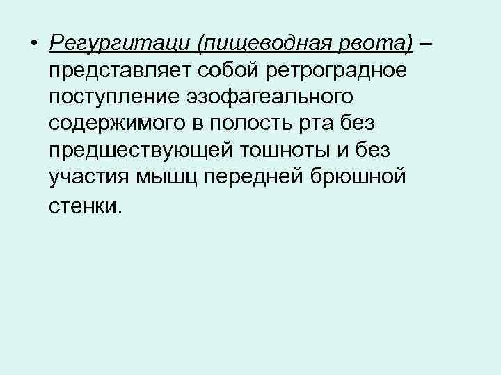  • Регургитаци (пищеводная рвота) – представляет собой ретроградное поступление эзофагеального содержимого в полость