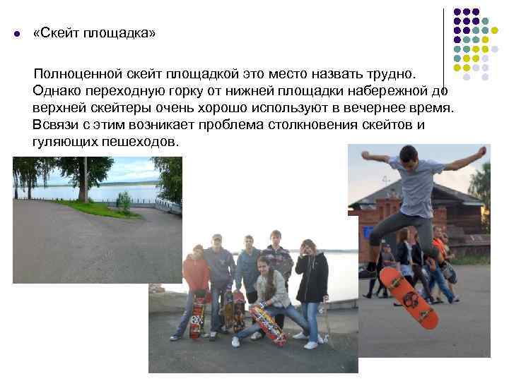 l «Скейт площадка» Полноценной скейт площадкой это место назвать трудно. Однако переходную горку от