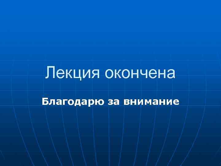 Лекция окончена Благодарю за внимание 