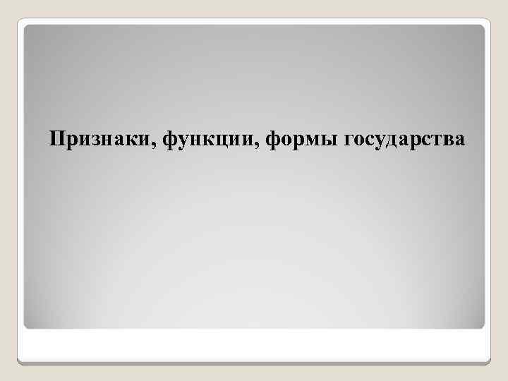 Признаки, функции, формы государства 