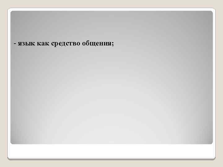 - язык как средство общения; 