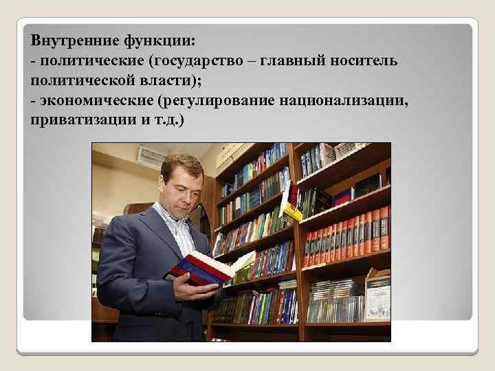 Внутренние функции: - политические (государство – главный носитель политической власти); - экономические (регулирование национализации,