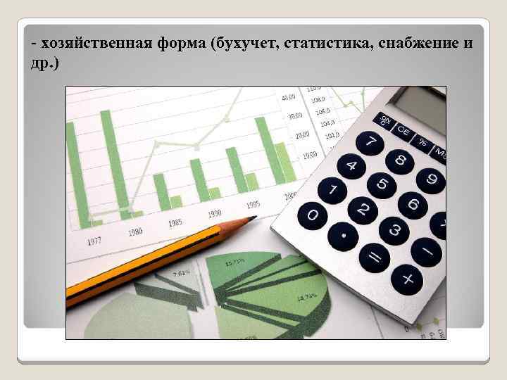 - хозяйственная форма (бухучет, статистика, снабжение и др. ) 