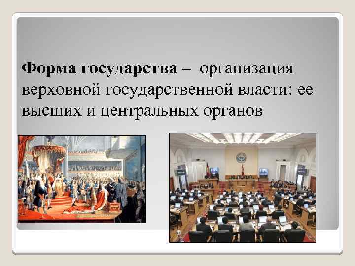 Форма государства – организация верховной государственной власти: ее высших и центральных органов 