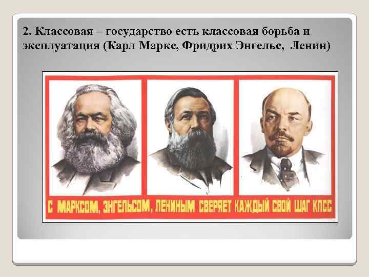 2. Классовая – государство есть классовая борьба и эксплуатация (Карл Маркс, Фридрих Энгельс, Ленин)