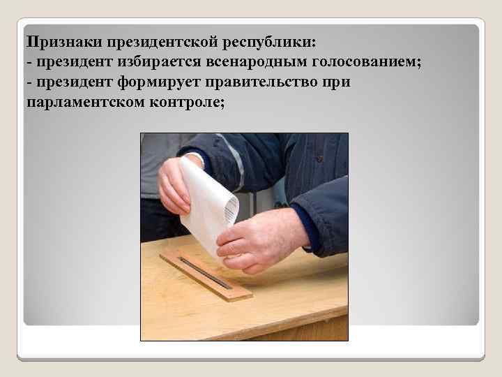 Признаки президентской республики: - президент избирается всенародным голосованием; - президент формирует правительство при парламентском