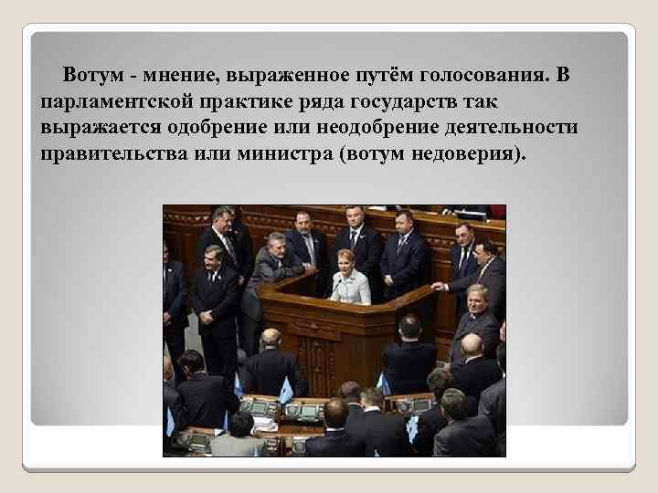  Вотум - мнение, выраженное путём голосования. В парламентской практике ряда государств так выражается