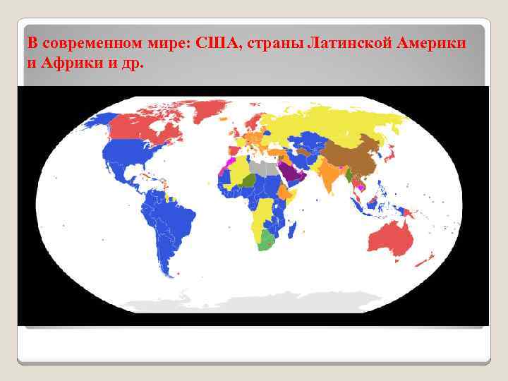 В современном мире: США, страны Латинской Америки и Африки и др. 