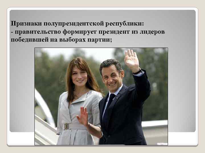 Признаки полупрезидентской республики: - правительство формирует президент из лидеров победившей на выборах партии; 