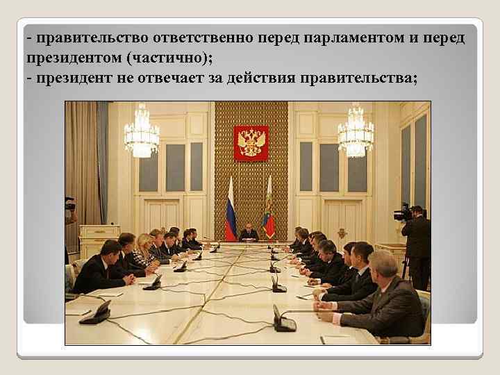 - правительство ответственно перед парламентом и перед президентом (частично); - президент не отвечает за