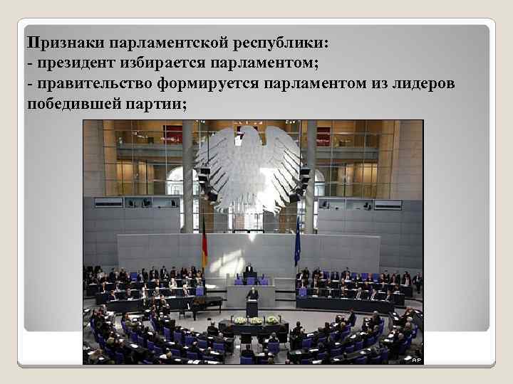 Признаки парламентской республики: - президент избирается парламентом; - правительство формируется парламентом из лидеров победившей