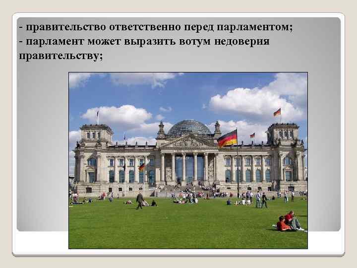- правительство ответственно перед парламентом; - парламент может выразить вотум недоверия правительству; 