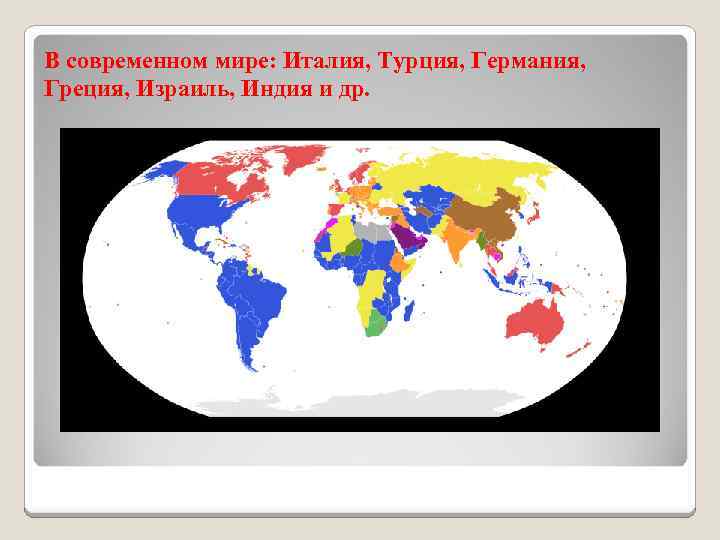 В современном мире: Италия, Турция, Германия, Греция, Израиль, Индия и др. 