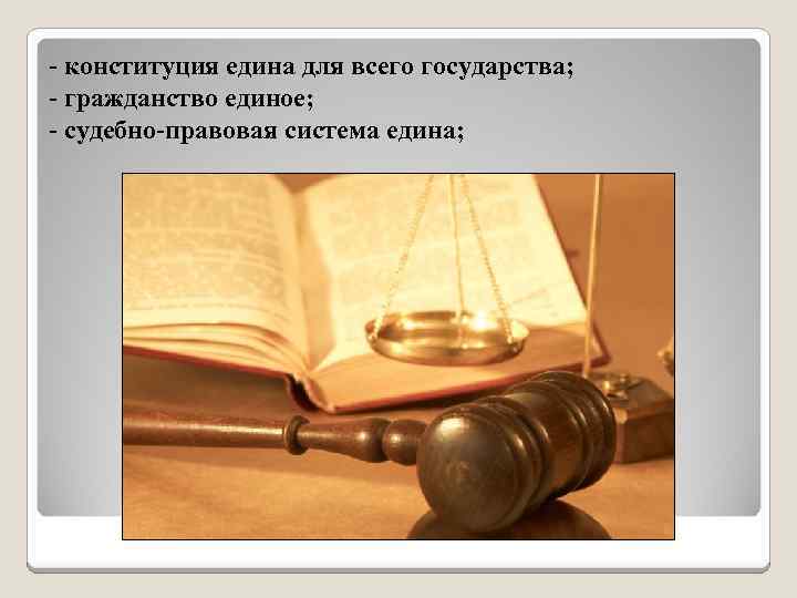 - конституция едина для всего государства; - гражданство единое; - судебно-правовая система едина; 