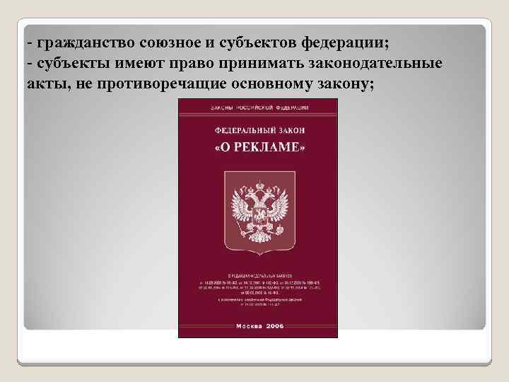 - гражданство союзное и субъектов федерации; - субъекты имеют право принимать законодательные акты, не