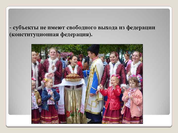 - субъекты не имеют свободного выхода из федерации (конституционная федерация). 