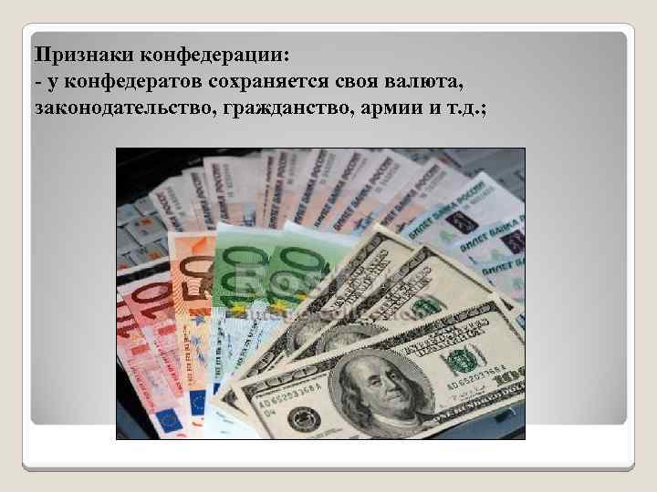 Признаки конфедерации: - у конфедератов сохраняется своя валюта, законодательство, гражданство, армии и т. д.