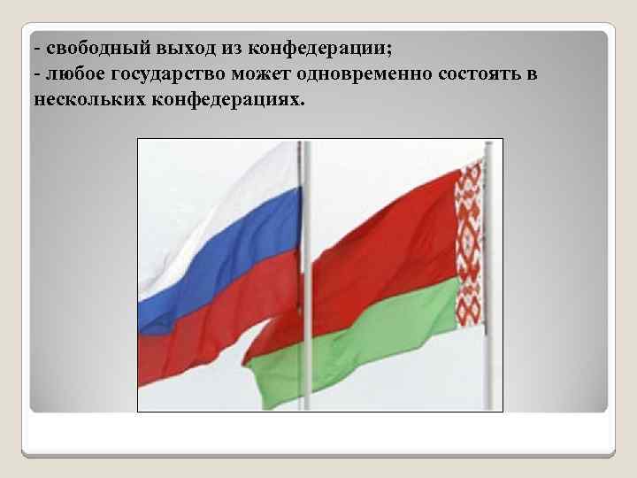 - свободный выход из конфедерации; - любое государство может одновременно состоять в нескольких конфедерациях.