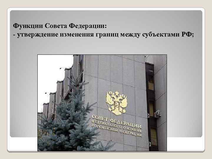 Функции Совета Федерации: - утверждение изменения границ между субъектами РФ; 